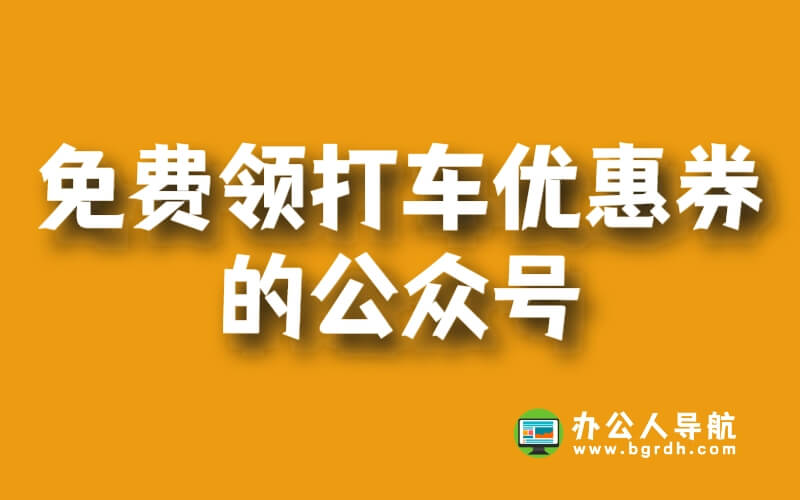 免費領打車優惠券的公眾號“辦公人導航”插圖