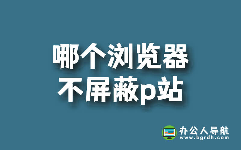 哪個瀏覽器不屏蔽p站插圖 哪個瀏覽器不屏蔽p站插圖